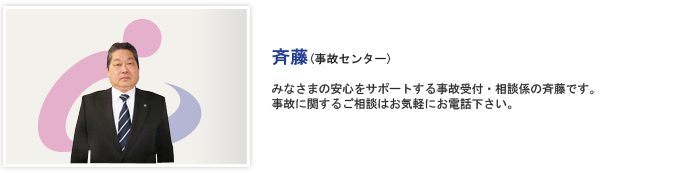 みなさまの安心をサポートする事故受付・相談係の斉藤です。事故に関するご相談はお気軽にお電話下さい。