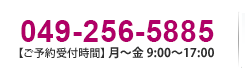 049-256-5885【ご予約受付時間】月～金 9:00～17:00