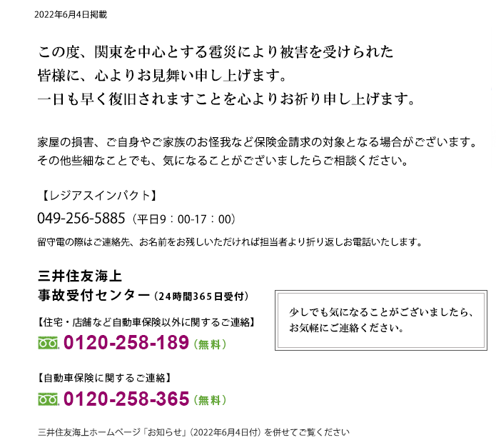 関東を中心とする雹災により被害を受けられた皆さまに、心よりお見舞い申し上げます。一日も早く復旧されますことを心よりお祈り申し上げます。家屋の損害、ご自身やご家族のお怪我など保険金請求の対象となる場合がございます。その他些細なことでも、気になることがございましたらご相談ください。